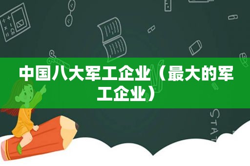 中国八大军工企业（最大的军工企业）