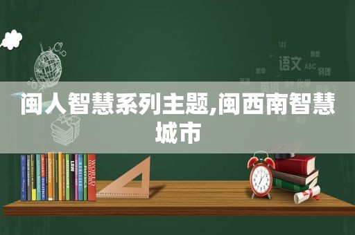 闽人智慧系列主题,闽西南智慧城市