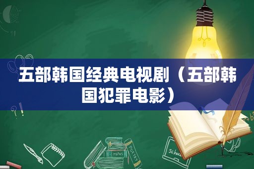 五部韩国经典电视剧（五部韩国犯罪电影）