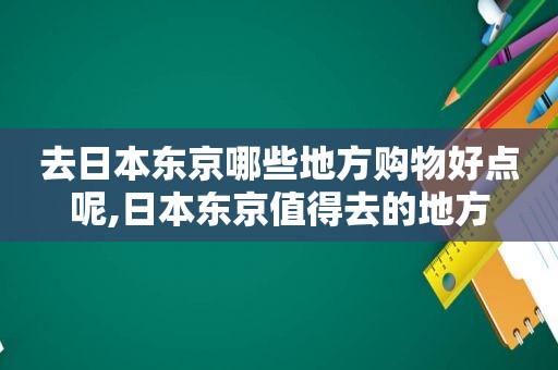 去日本东京哪些地方购物好点呢,日本东京值得去的地方