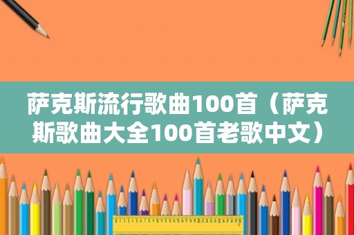 萨克斯流行歌曲100首（萨克斯歌曲大全100首老歌中文）