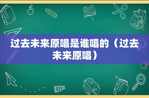 过去未来原唱是谁唱的（过去未来原唱）