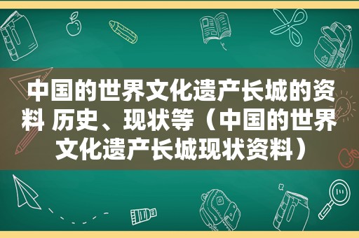 中国的世界文化遗产长城的资料 历史、现状等（中国的世界文化遗产长城现状资料）