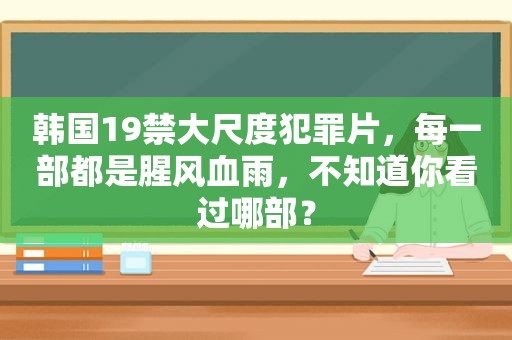 韩国19禁大尺度犯罪片，每一部都是腥风血雨，不知道你看过哪部？