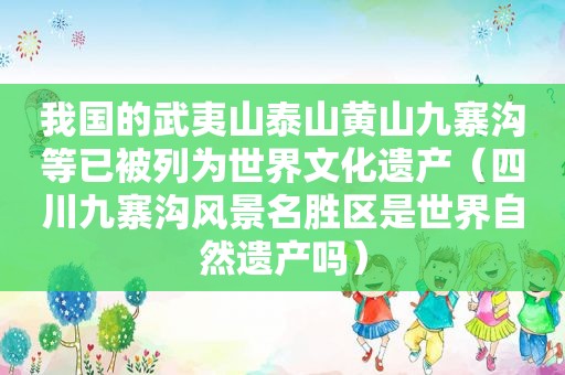 我国的武夷山泰山黄山九寨沟等已被列为世界文化遗产（四川九寨沟风景名胜区是世界自然遗产吗）