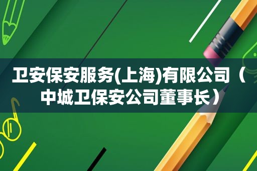 卫安保安服务(上海)有限公司（中城卫保安公司董事长）