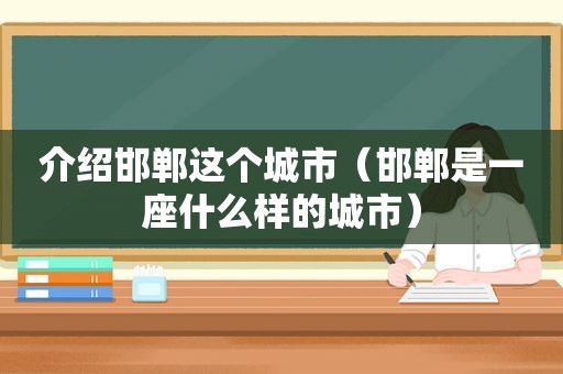 介绍邯郸这个城市（邯郸是一座什么样的城市）  第1张