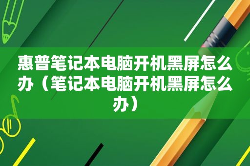 惠普笔记本电脑开机黑屏怎么办（笔记本电脑开机黑屏怎么办）