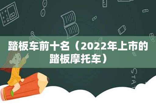 踏板车前十名（2022年上市的踏板摩托车）