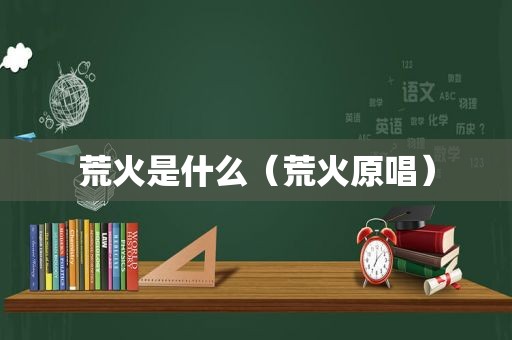 荒火是什么（荒火原唱）