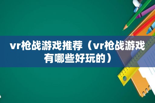 vr枪战游戏推荐（vr枪战游戏有哪些好玩的）