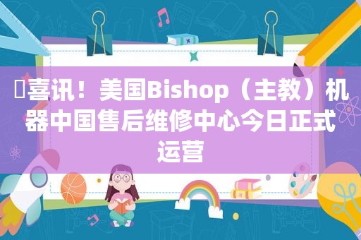 ​喜讯！美国Bishop（主教）机器中国售后维修中心今日正式运营