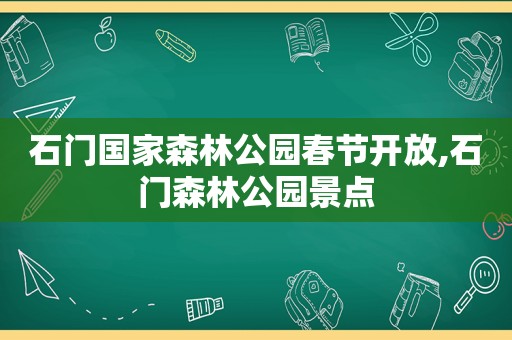 石门国家森林公园春节开放,石门森林公园景点