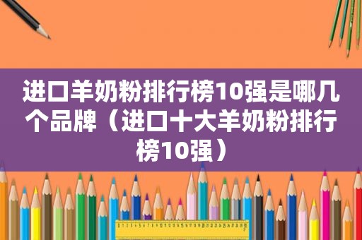 进口羊奶粉排行榜10强是哪几个品牌（进口十大羊奶粉排行榜10强）