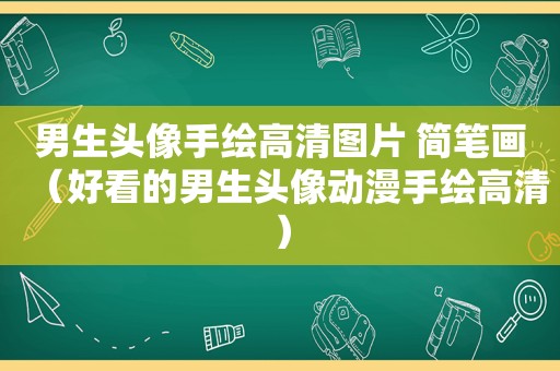 男生头像手绘高清图片 简笔画（好看的男生头像动漫手绘高清）