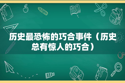 历史最恐怖的巧合事件（历史总有惊人的巧合）