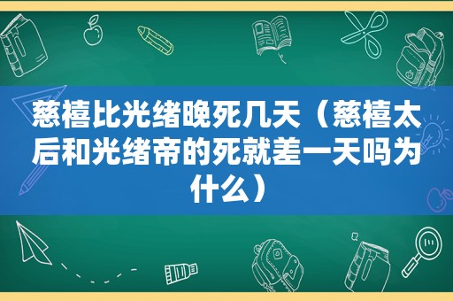 慈禧比光绪晚死几天（慈禧太后和光绪帝的死就差一天吗为什么）