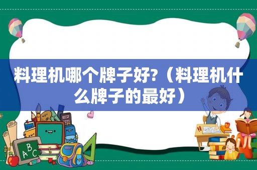 料理机哪个牌子好?（料理机什么牌子的最好）