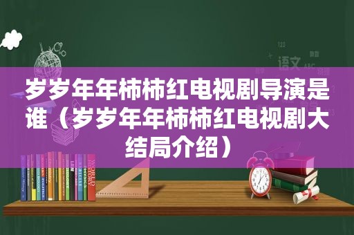 岁岁年年柿柿红电视剧导演是谁（岁岁年年柿柿红电视剧大结局介绍）