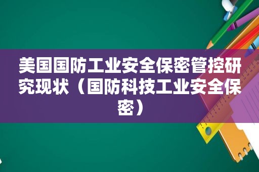 美国国防工业安全保密管控研究现状（国防科技工业安全保密）