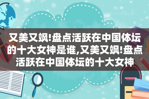 又美又飒!盘点活跃在中国体坛的十大女神是谁,又美又飒!盘点活跃在中国体坛的十大女神