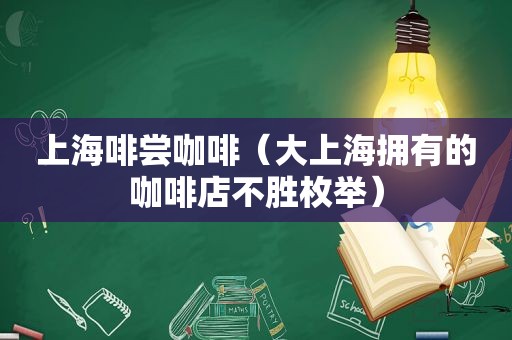 上海啡尝咖啡（大上海拥有的咖啡店不胜枚举）