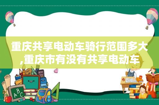 重庆共享电动车骑行范围多大,重庆市有没有共享电动车