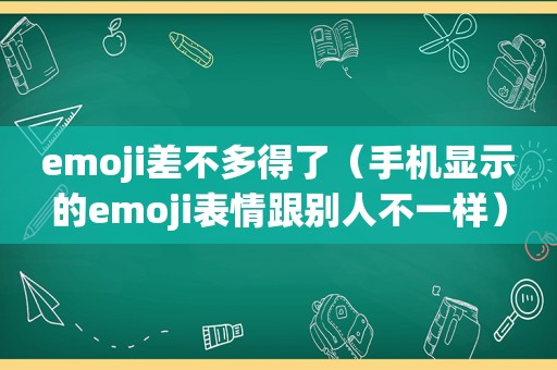 emoji差不多得了（手机显示的emoji表情跟别人不一样）