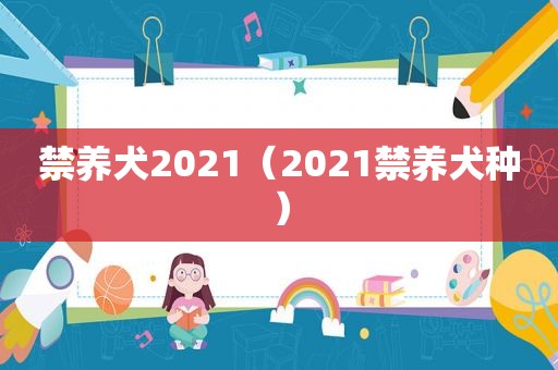 禁养犬2021（2021禁养犬种）