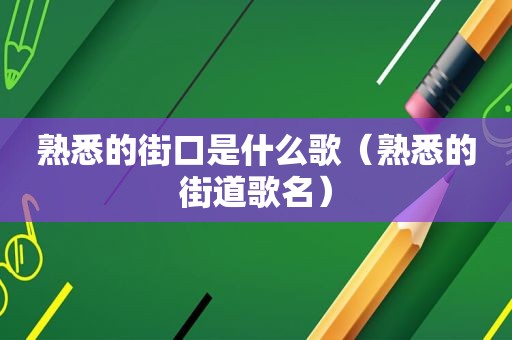 熟悉的街口是什么歌（熟悉的街道歌名）