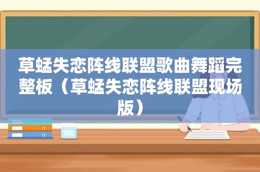 草蜢失恋阵线联盟歌曲舞蹈完整板（草蜢失恋阵线联盟现场版）