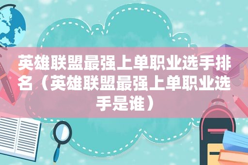 英雄联盟最强上单职业选手排名（英雄联盟最强上单职业选手是谁）