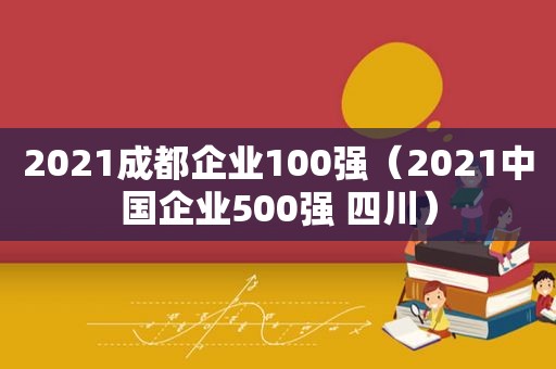 2021成都企业100强（2021中国企业500强 四川）