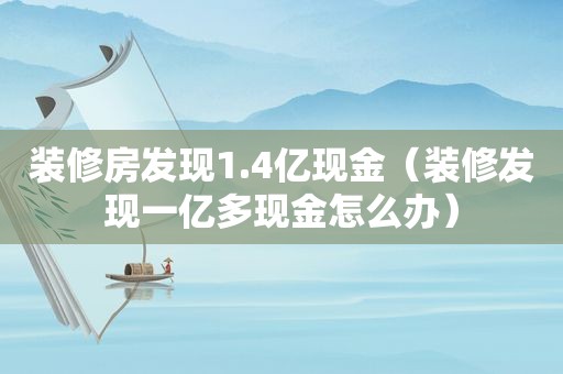 装修房发现1.4亿现金（装修发现一亿多现金怎么办）