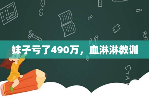 妹子亏了490万，血淋淋教训