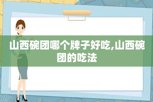 山西碗团哪个牌子好吃,山西碗团的吃法