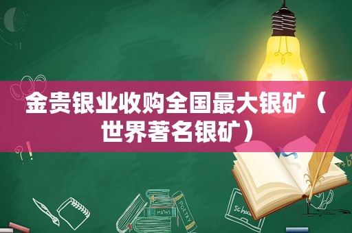 金贵银业收购全国最大银矿（世界著名银矿）