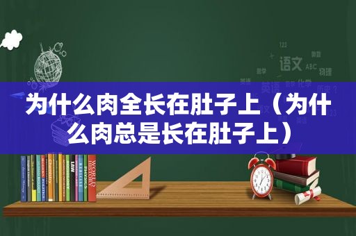 为什么肉全长在肚子上（为什么肉总是长在肚子上）