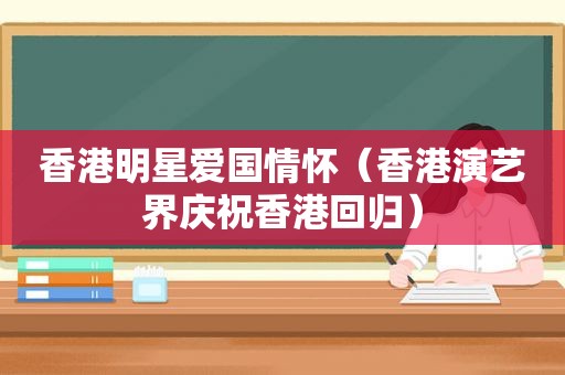 香港明星爱国情怀（香港演艺界庆祝香港回归）