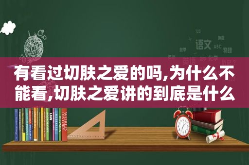 有看过切肤之爱的吗,为什么不能看,切肤之爱讲的到底是什么