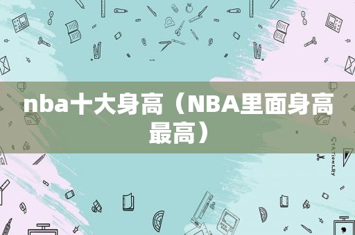 nba十大身高（NBA里面身高最高）