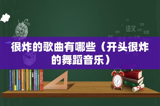 很炸的歌曲有哪些（开头很炸的舞蹈音乐）