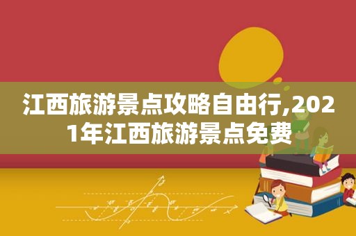 江西旅游景点攻略自由行,2021年江西旅游景点免费