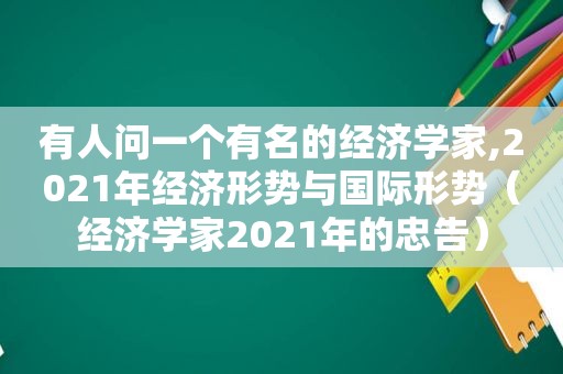 有人问一个有名的经济学家,2021年经济形势与国际形势（经济学家2021年的忠告）