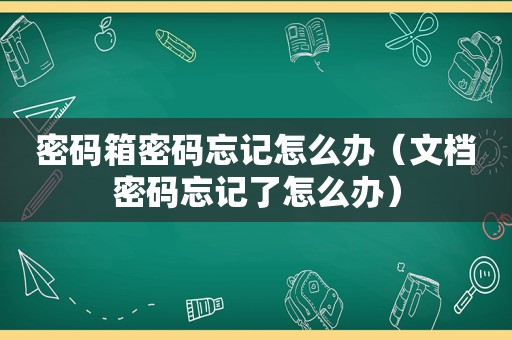 密码箱密码忘记怎么办（文档密码忘记了怎么办）