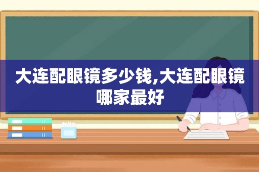 大连配眼镜多少钱,大连配眼镜哪家最好