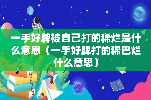 一手好牌被自己打的稀烂是什么意思（一手好牌打的稀巴烂什么意思）