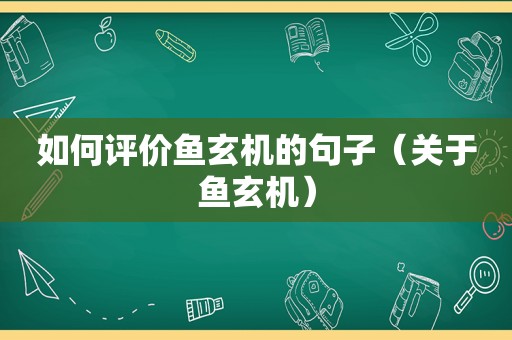 如何评价鱼玄机的句子（关于鱼玄机）