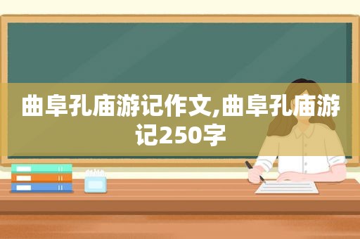 曲阜孔庙游记作文,曲阜孔庙游记250字