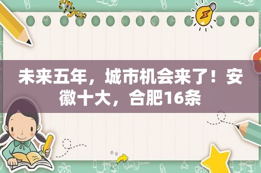 未来五年，城市机会来了！安徽十大，合肥16条